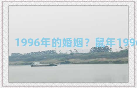 1996年的婚姻？鼠年1996年的婚姻