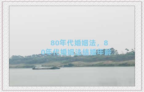 80年代婚姻法，80年代婚姻法结婚年龄