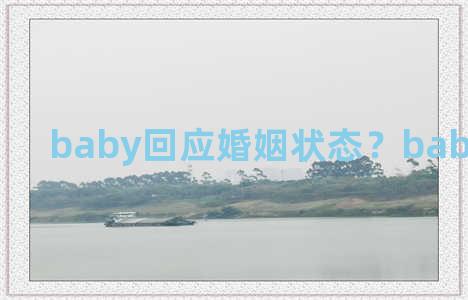 baby回应婚姻状态？baby回应婚变