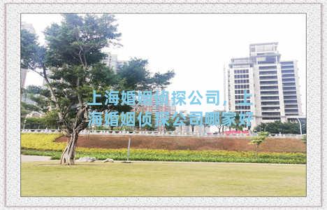 上海婚姻侦探公司，上海婚姻侦探公司哪家好