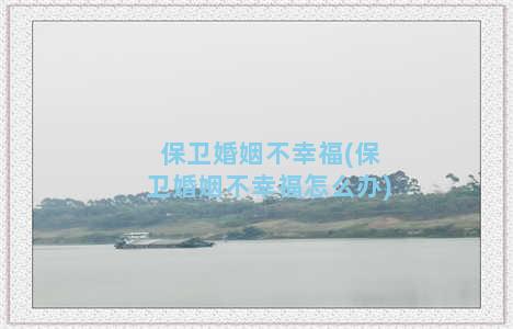 保卫婚姻不幸福(保卫婚姻不幸福怎么办)