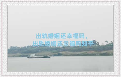 出轨婚姻还幸福吗，出轨婚姻还幸福吗知乎