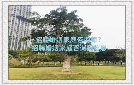 招聘婚姻家庭咨询师？招聘婚姻家庭咨询师信息